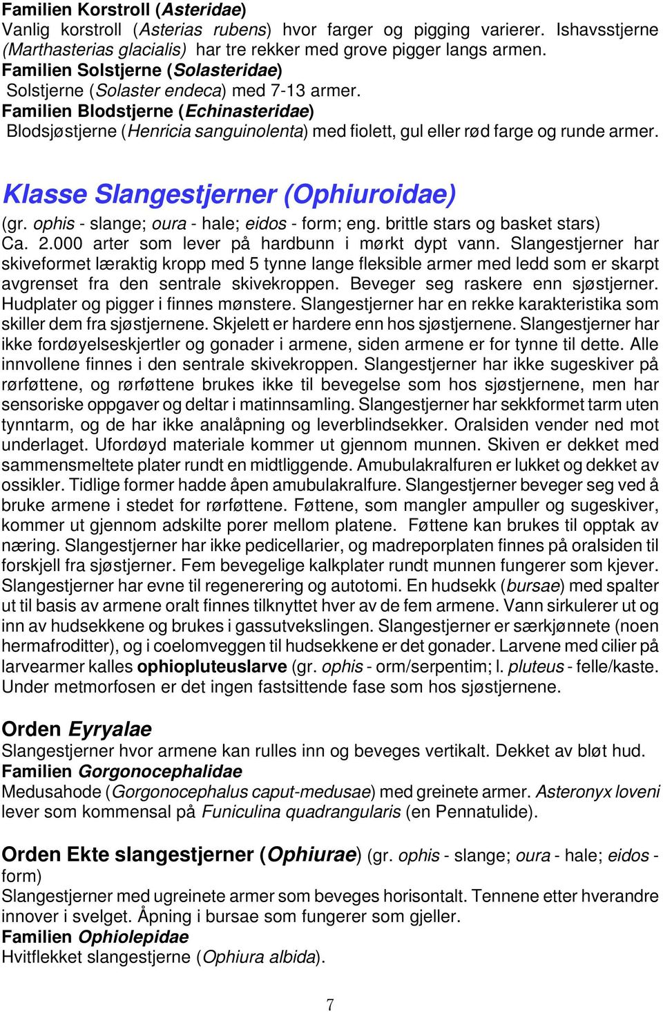 Familien Blodstjerne (Echinasteridae) Blodsjøstjerne (Henricia sanguinolenta) med fiolett, gul eller rød farge og runde armer. Klasse Slangestjerner (Ophiuroidae) (gr.