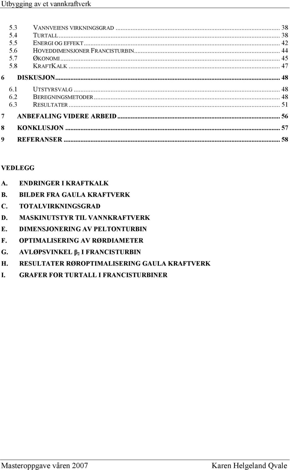 .. 58 VEDLEGG A. ENDRINGER I KRAFTKALK B. BILDER FRA GAULA KRAFTVERK C. TOTALVIRKNINGSGRAD D. MASKINUTSTYR TIL VANNKRAFTVERK E.