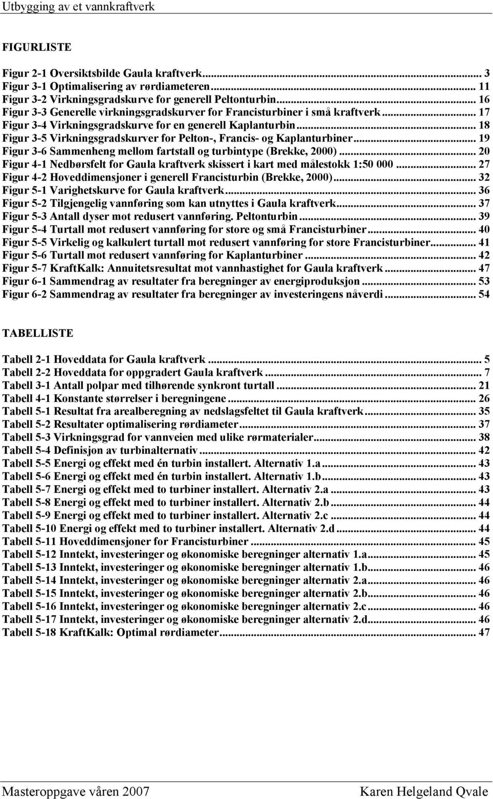 .. 18 Figur 3-5 Virkningsgradskurver for Pelton-, Francis- og Kaplanturbiner... 19 Figur 3-6 Sammenheng mellom fartstall og turbintype (Brekke, 2000).