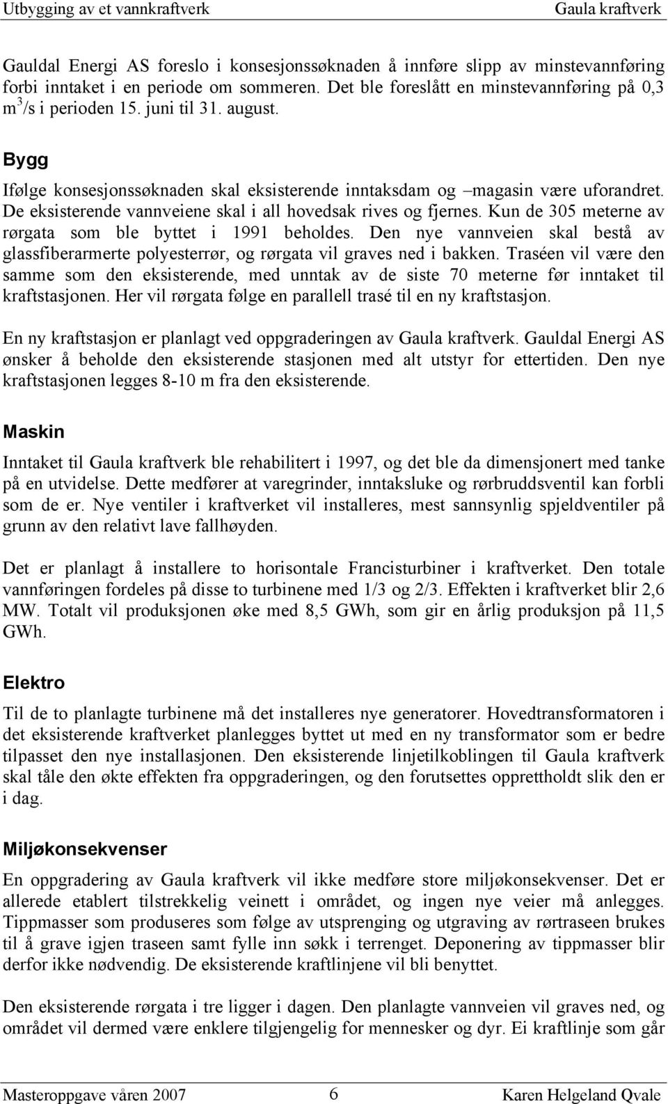 De eksisterende vannveiene skal i all hovedsak rives og fjernes. Kun de 305 meterne av rørgata som ble byttet i 1991 beholdes.