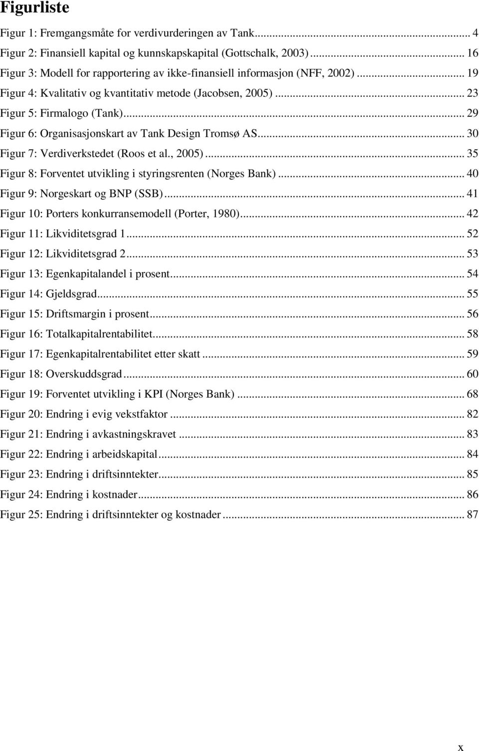 .. 29 Figur 6: Organisasjonskart av Tank Design Tromsø AS... 30 Figur 7: Verdiverkstedet (Roos et al., 2005)... 35 Figur 8: Forventet utvikling i styringsrenten (Norges Bank).