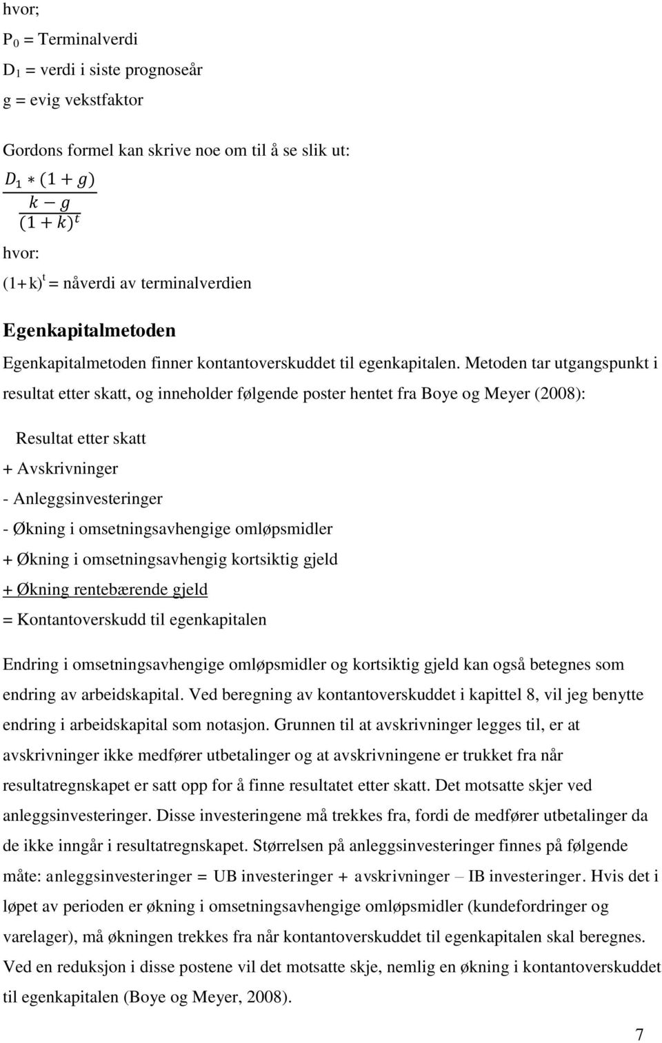 Metoden tar utgangspunkt i resultat etter skatt, og inneholder følgende poster hentet fra Boye og Meyer (2008): Resultat etter skatt + Avskrivninger - Anleggsinvesteringer - Økning i