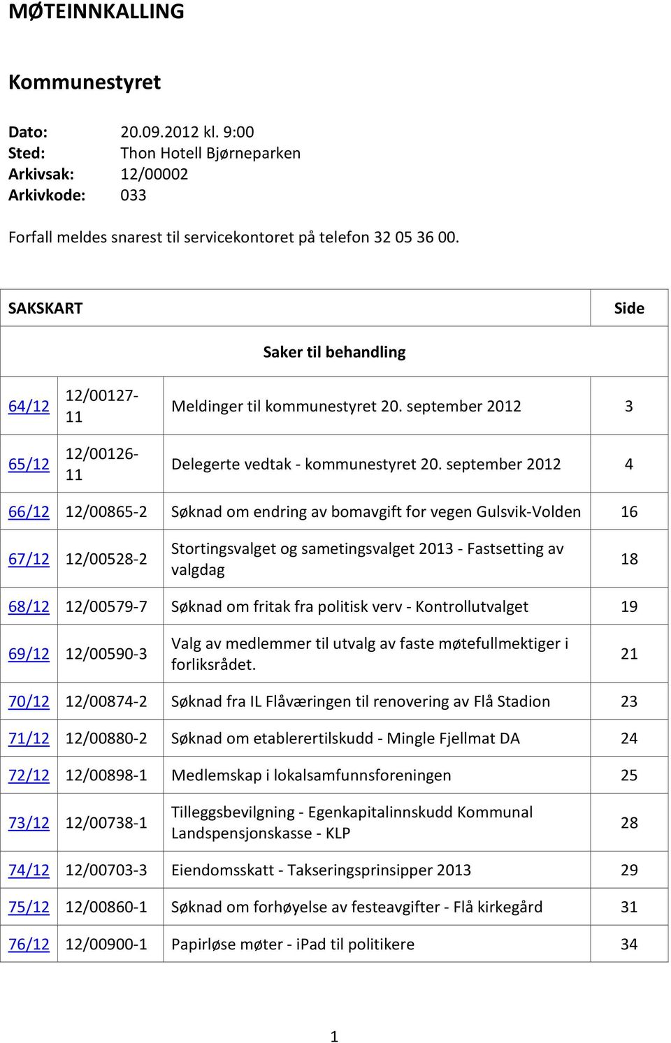 september 2012 4 66/12 12/00865-2 Søknad om endring av bomavgift for vegen Gulsvik-Volden 16 67/12 12/00528-2 Stortingsvalget og sametingsvalget 2013 - Fastsetting av valgdag 18 68/12 12/00579-7