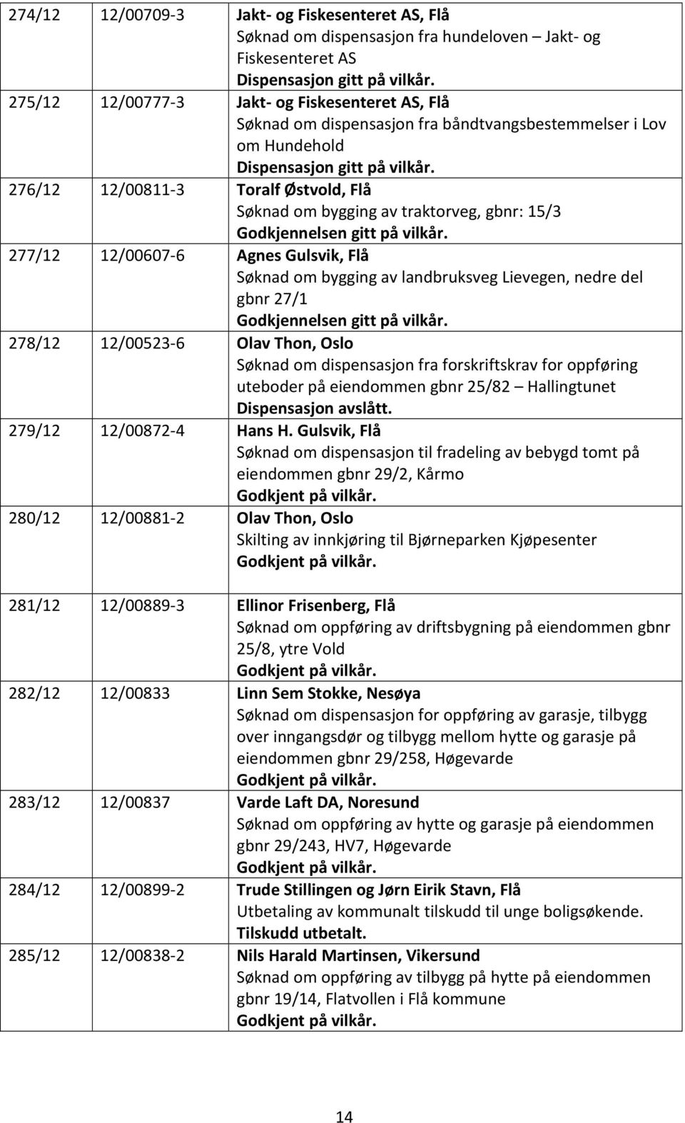 276/12 12/00811-3 Toralf Østvold, Flå Søknad om bygging av traktorveg, gbnr: 15/3 Godkjennelsen gitt på vilkår.