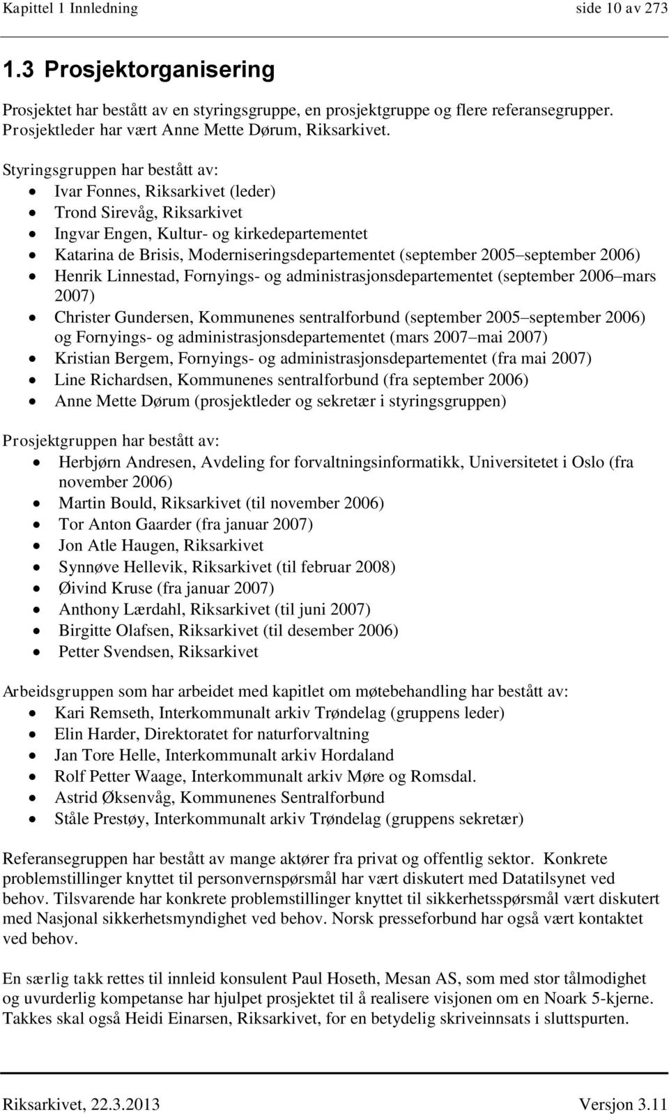 Styringsgruppen har bestått av: Ivar Fonnes, Riksarkivet (leder) Trond Sirevåg, Riksarkivet Ingvar Engen, Kultur- og kirkedepartementet Katarina de risis, Moderniseringsdepartementet (september 2005