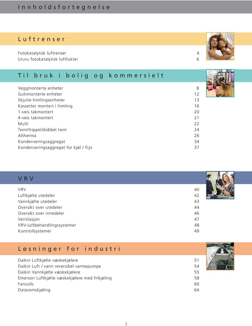 Kondenseringsaggregat for kjøl / frys 37 V R V VRV 40 Luftkjølte utedeler 42 Vannkjølte utedeler 43 Oversikt over utedeler 44 Oversikt over innedeler 46 Ventilasjon 47 VRV-luftbehandlingssystemer 48