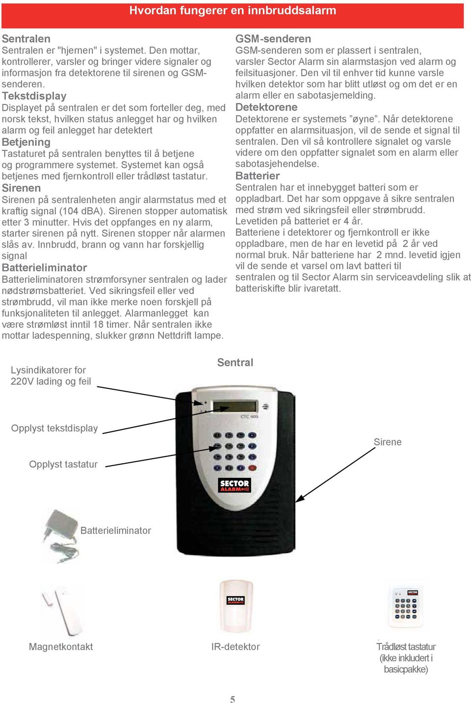 alarm ved og og alarm og informasjon fra fra detektorene til til sirenen og og GSM- feilsituasjoner. Den Den vil vil til til enhver tid tid kunne varsle senderen.