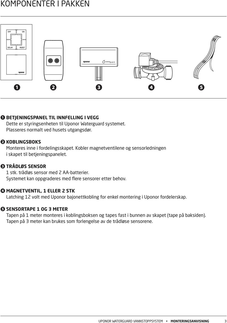 Systemet kan oppgraderes med flere sensorer etter behov. ❹ Magnetventil, 1 eller 2 stk Latching 12 volt med Uponor bajonettkobling for enkel montering i Uponor fordelerskap.