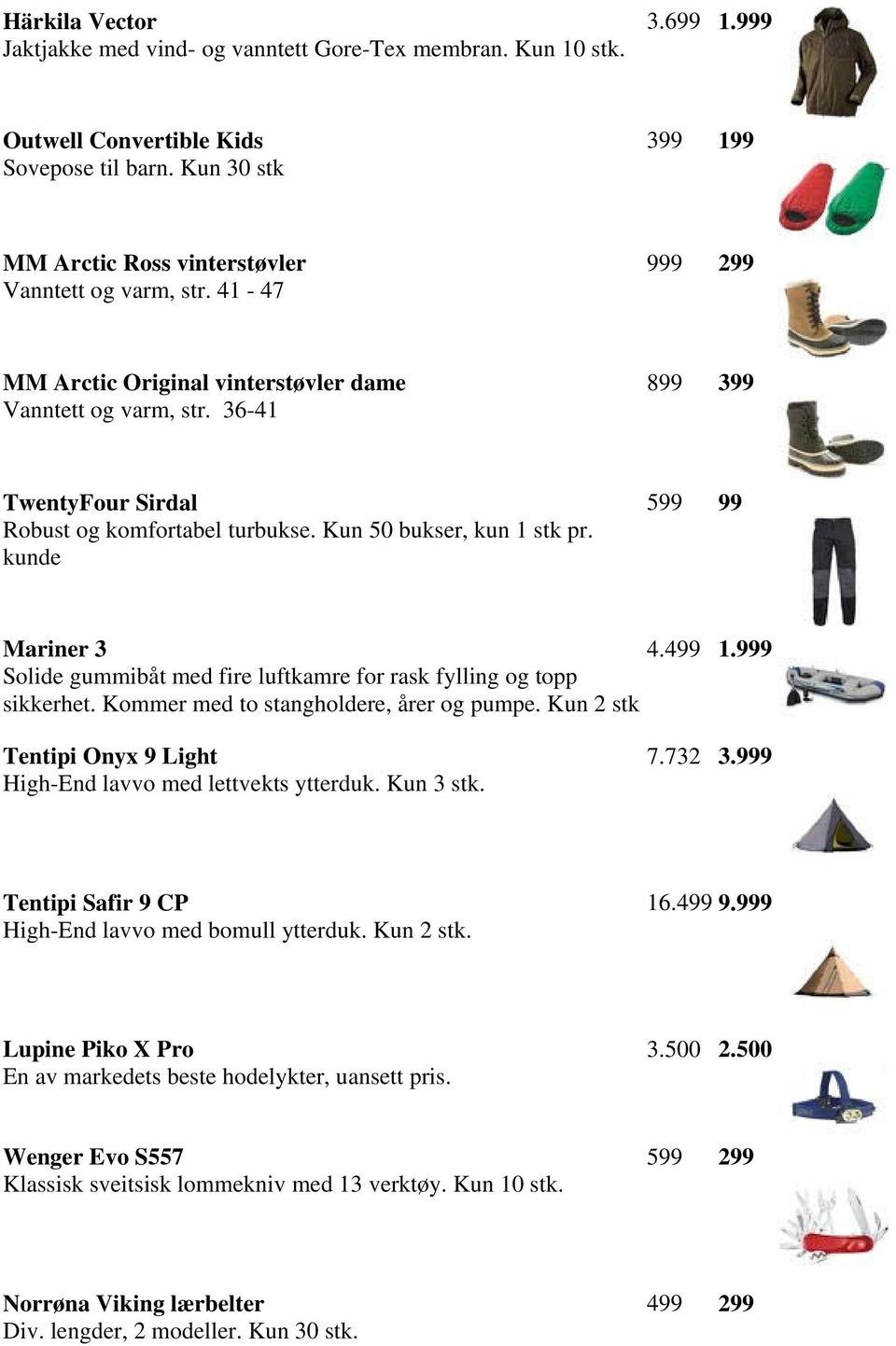 36-41 899 399 TwentyFour Sirdal Robust og komfortabel turbukse. Kun 50 bukser, kun 1 stk pr. kunde 599 99 Mariner 3 4.499 1.999 Solide gummibåt med fire luftkamre for rask fylling og topp sikkerhet.