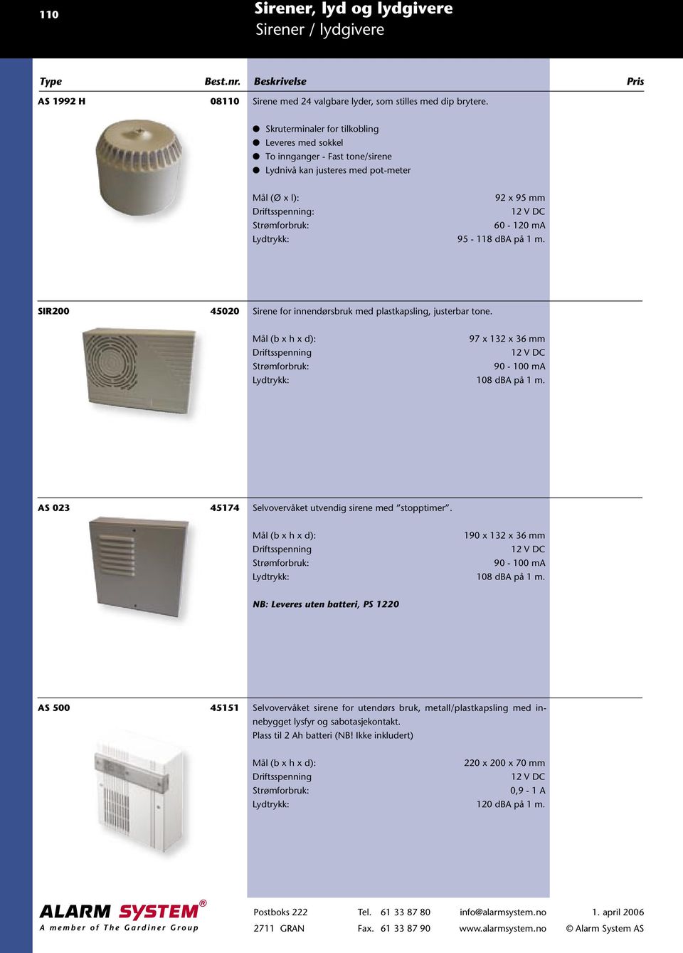 95-118 dba på 1 m. SIR200 45020 Sirene for innendørsbruk med plastkapsling, justerbar tone. 97 x 132 x 36 mm Driftsspenning 12 V DC Strømforbruk: 90-100 ma Lydtrykk: 108 dba på 1 m.