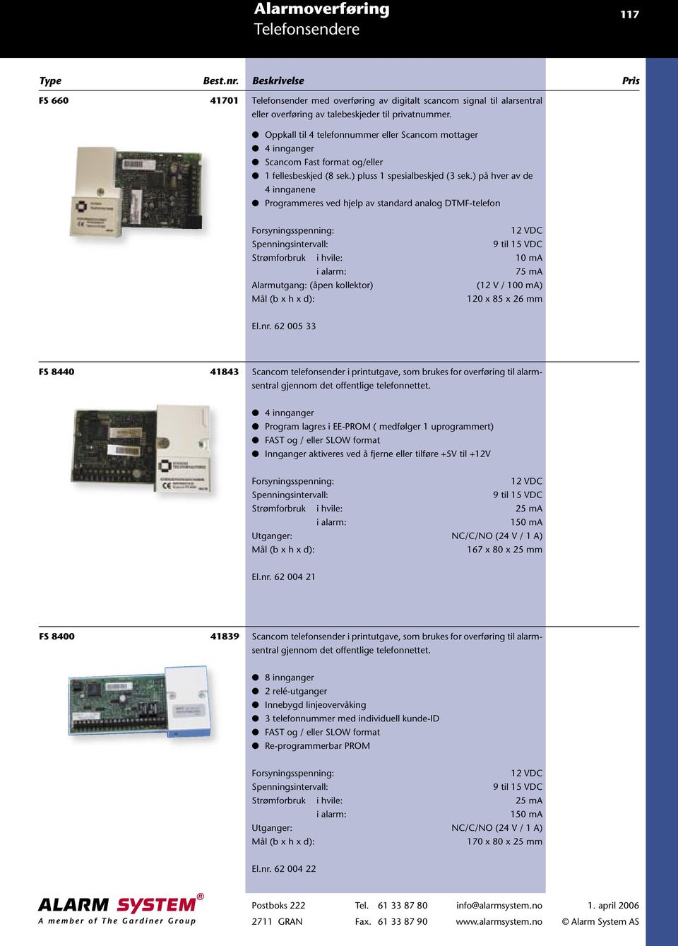 ) på hver av de 4 innganene Programmeres ved hjelp av standard analog DTMF-telefon Forsyningsspenning: 12 VDC Spenningsintervall: 9 til 15 VDC Strømforbruk i hvile: 10 ma i alarm: 75 ma Alarmutgang: