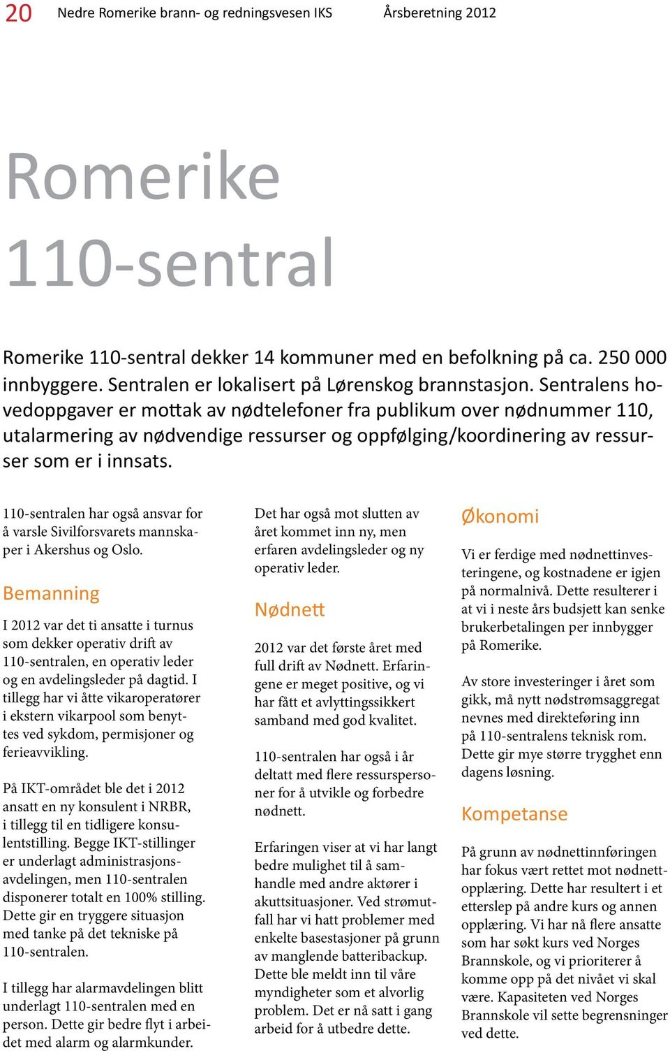 Sentralens hovedoppgaver er mottak av nødtelefoner fra publikum over nødnummer 11, utalarmering av nødvendige ressurser og oppfølging/koordinering av ressurser som er i innsats.