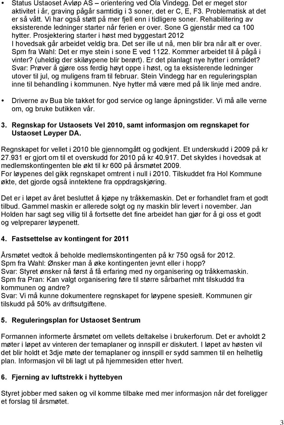 Prosjektering starter i høst med byggestart 2012 I hovedsak går arbeidet veldig bra. Det ser ille ut nå, men blir bra når alt er over. Spm fra Wahl: Det er mye stein i sone E ved 1122.