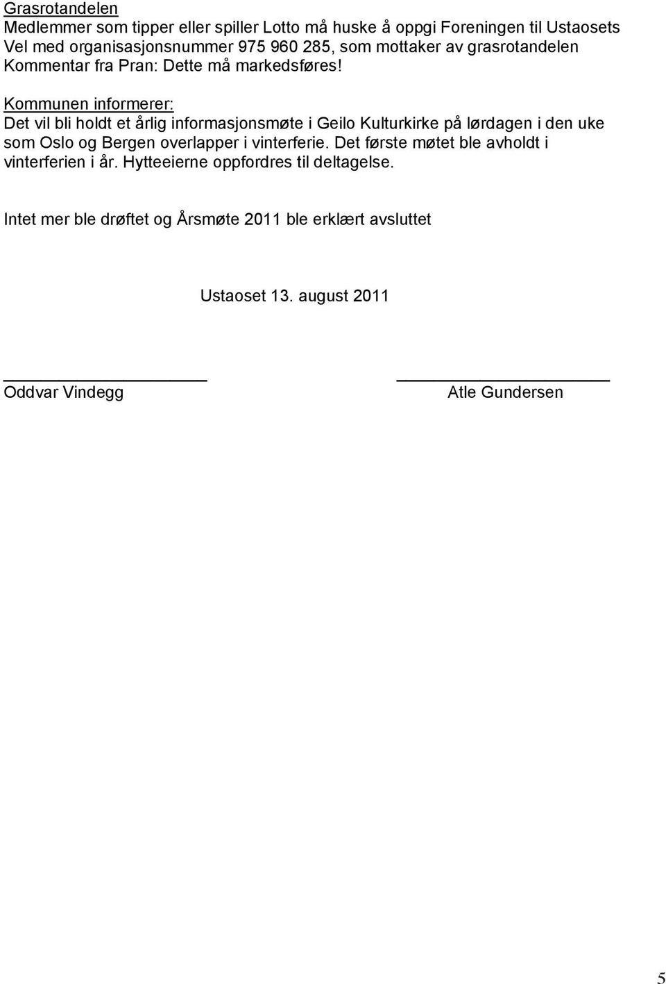 Det første møtet ble avholdt i vinterferien i år. Hytteeierne oppfordres til deltagelse. Intet mer ble drøftet og Årsmøte 2011 ble erklært avsluttet Ustaoset 13.