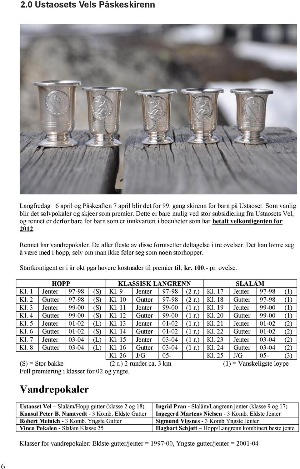 Dette er bare mulig ved stor subsidiering fra Ustaosets Vel, og rennet er derfor bare for barn som er innkvartert i boenheter som har betalt velkontigenten for 2012. Rennet har vandrepokaler.