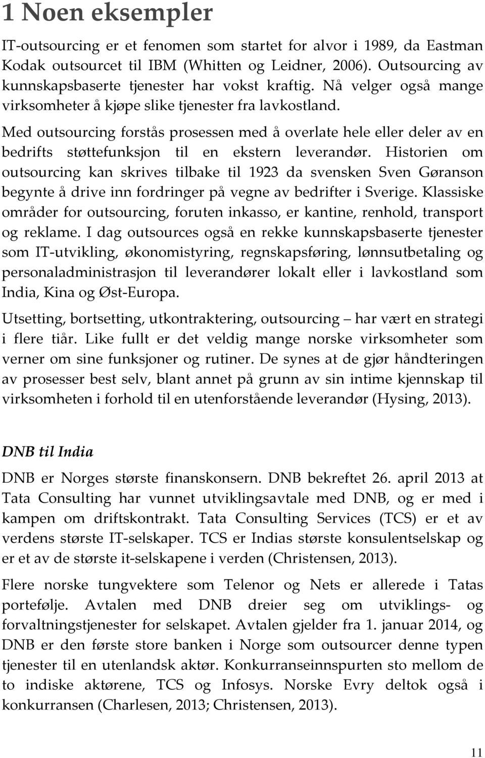 Historien om outsourcing kan skrives tilbake til 1923 da svensken Sven Gøranson begynte å drive inn fordringer på vegne av bedrifter i Sverige.