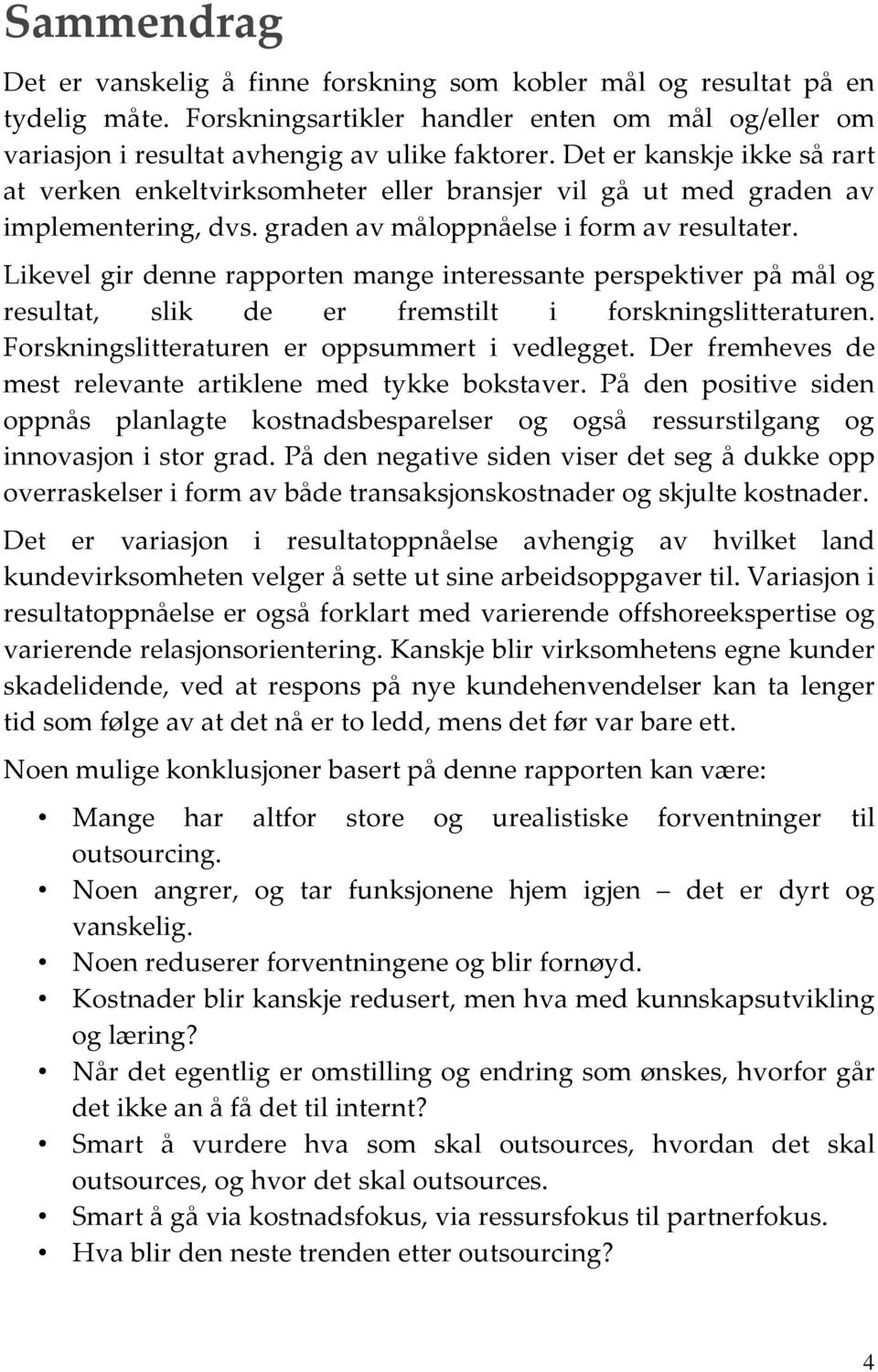 Likevel gir denne rapporten mange interessante perspektiver på mål og resultat, slik de er fremstilt i forskningslitteraturen. Forskningslitteraturen er oppsummert i vedlegget.