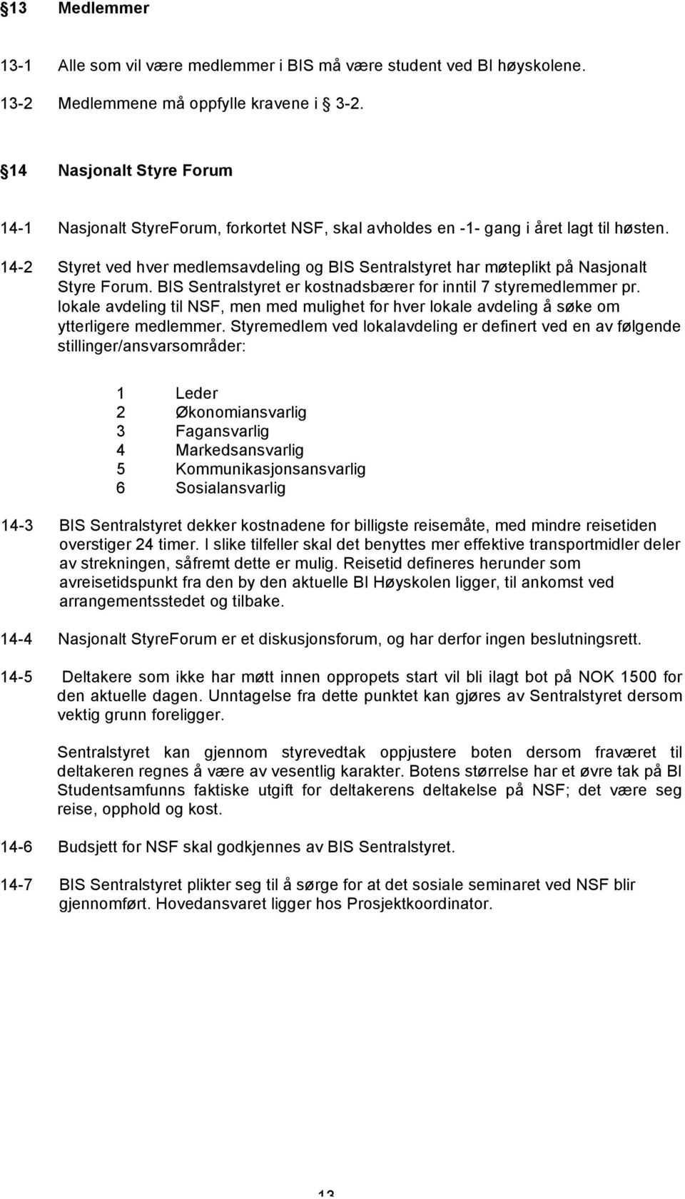 14-2 Styret ved hver medlemsavdeling og BIS Sentralstyret har møteplikt på Nasjonalt Styre Forum. BIS Sentralstyret er kostnadsbærer for inntil 7 styremedlemmer pr.