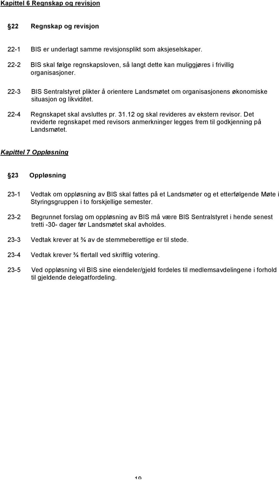 22-3 BIS Sentralstyret plikter å orientere Landsmøtet om organisasjonens økonomiske situasjon og likviditet. 22-4 Regnskapet skal avsluttes pr. 31.12 og skal revideres av ekstern revisor.