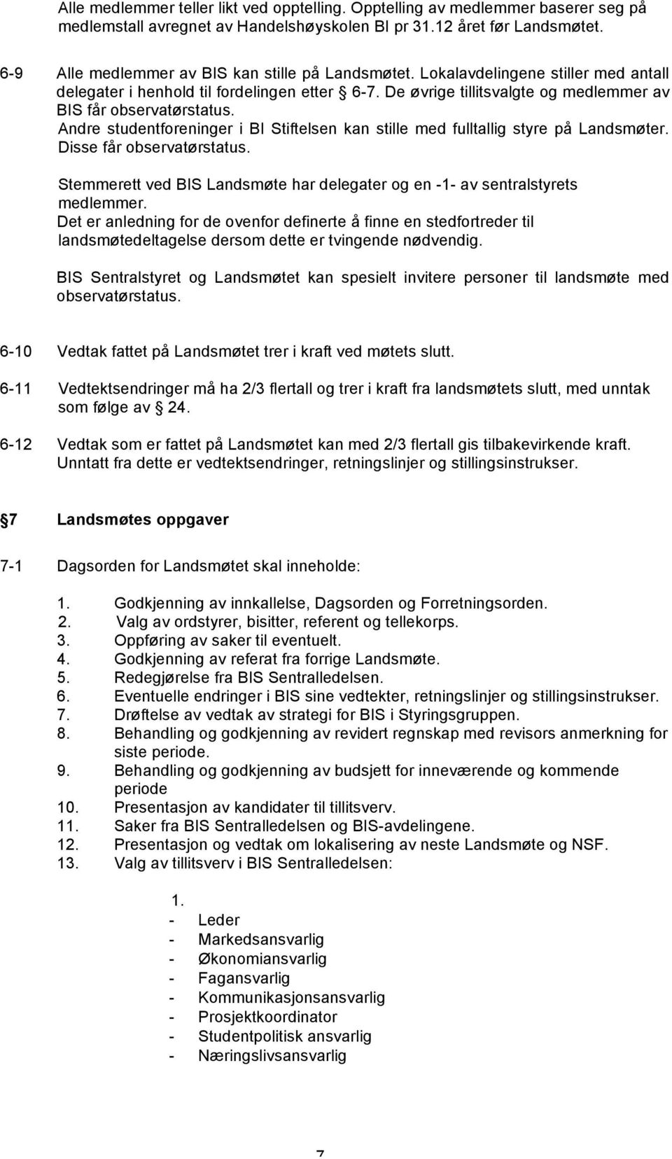 Andre studentforeninger i BI Stiftelsen kan stille med fulltallig styre på Landsmøter. Disse får observatørstatus. Stemmerett ved BIS Landsmøte har delegater og en -1- av sentralstyrets medlemmer.