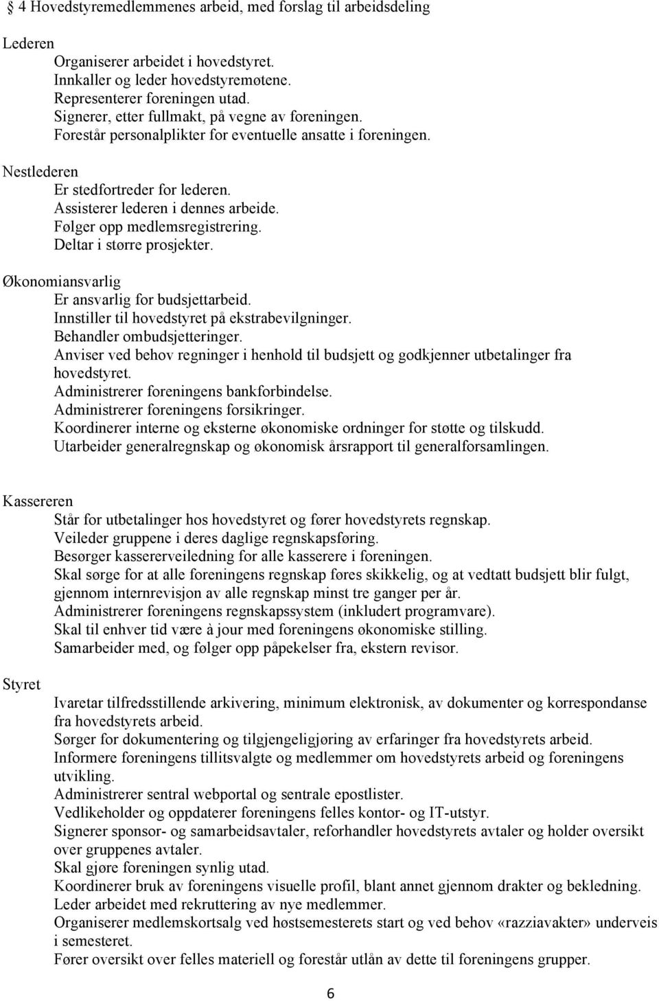 Følger opp medlemsregistrering. Deltar i større prosjekter. Økonomiansvarlig Er ansvarlig for budsjettarbeid. Innstiller til hovedstyret på ekstrabevilgninger. Behandler ombudsjetteringer.