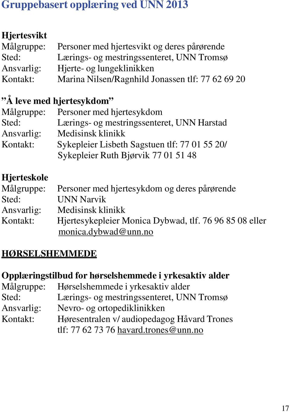 Hjerteskole Målgruppe: Sted: Ansvarlig: Kontakt: Personer med hjertesykdom og deres pårørende UNN Narvik Medisinsk klinikk Hjertesykepleier Monica Dybwad, tlf. 76 96 85 08 eller monica.dybwad@unn.