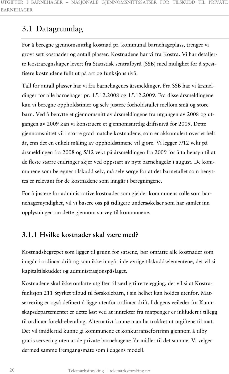 Tall for antall plasser har vi fra barnehagenes årsmeldinger. Fra SSB har vi årsmeldinger for alle barnehager pr. 15.12.2008 og 15.12.2009.