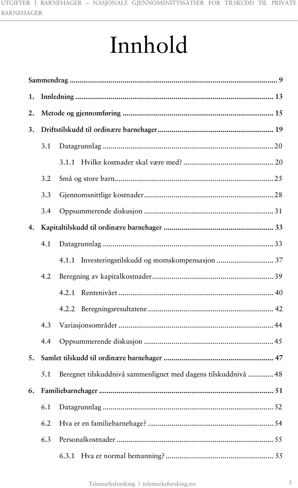 .. 37 4.2 Beregning av kapitalkostnader... 39 4.2.1 Rentenivået... 40 4.2.2 Beregningsresultatene... 42 4.3 Variasjonsområdet... 44 4.4 Oppsummerende diskusjon... 45 5.