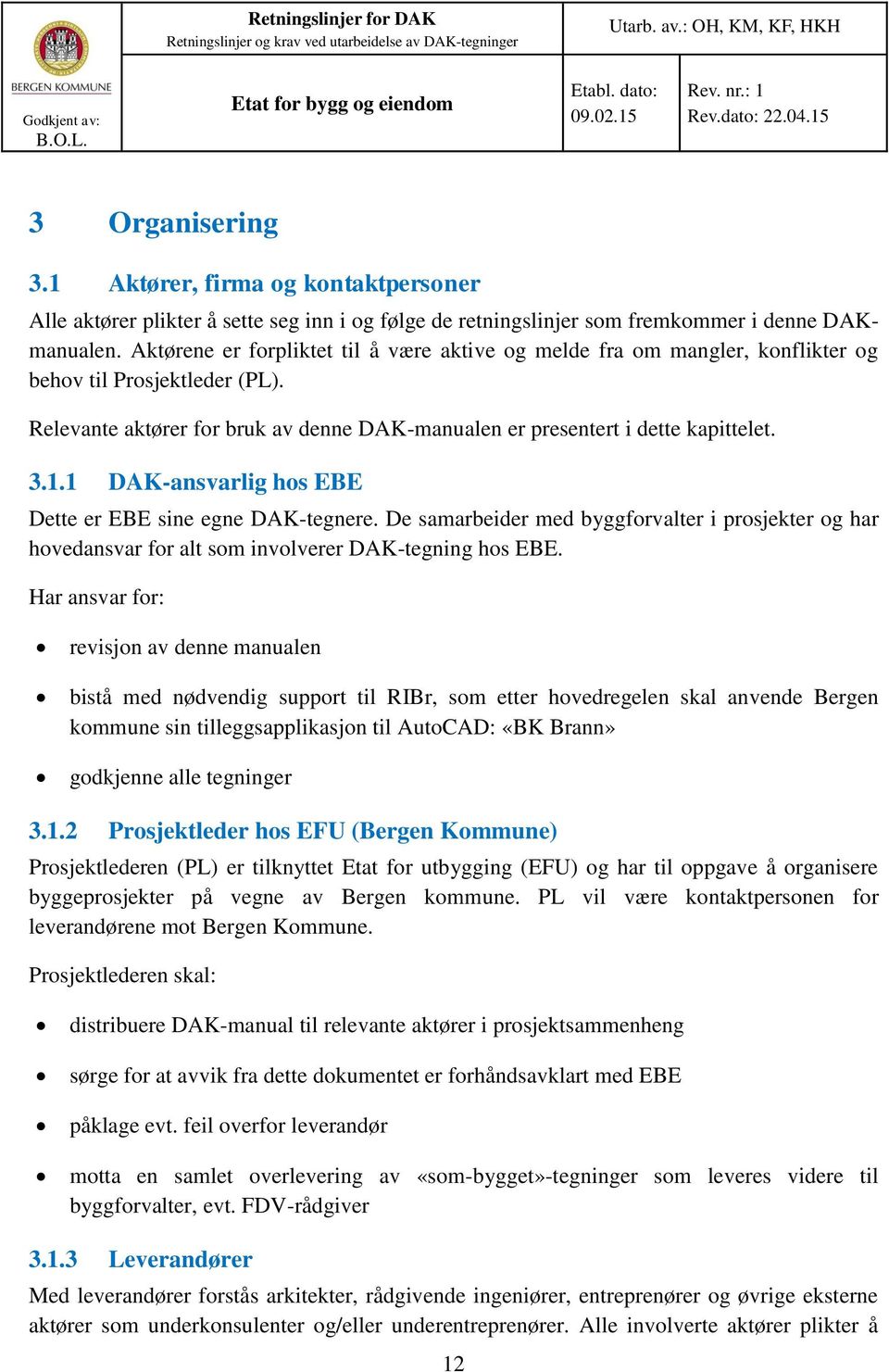 1 DAK-ansvarlig hos EBE Dette er EBE sine egne DAK-tegnere. De samarbeider med byggforvalter i prosjekter og har hovedansvar for alt som involverer DAK-tegning hos EBE.