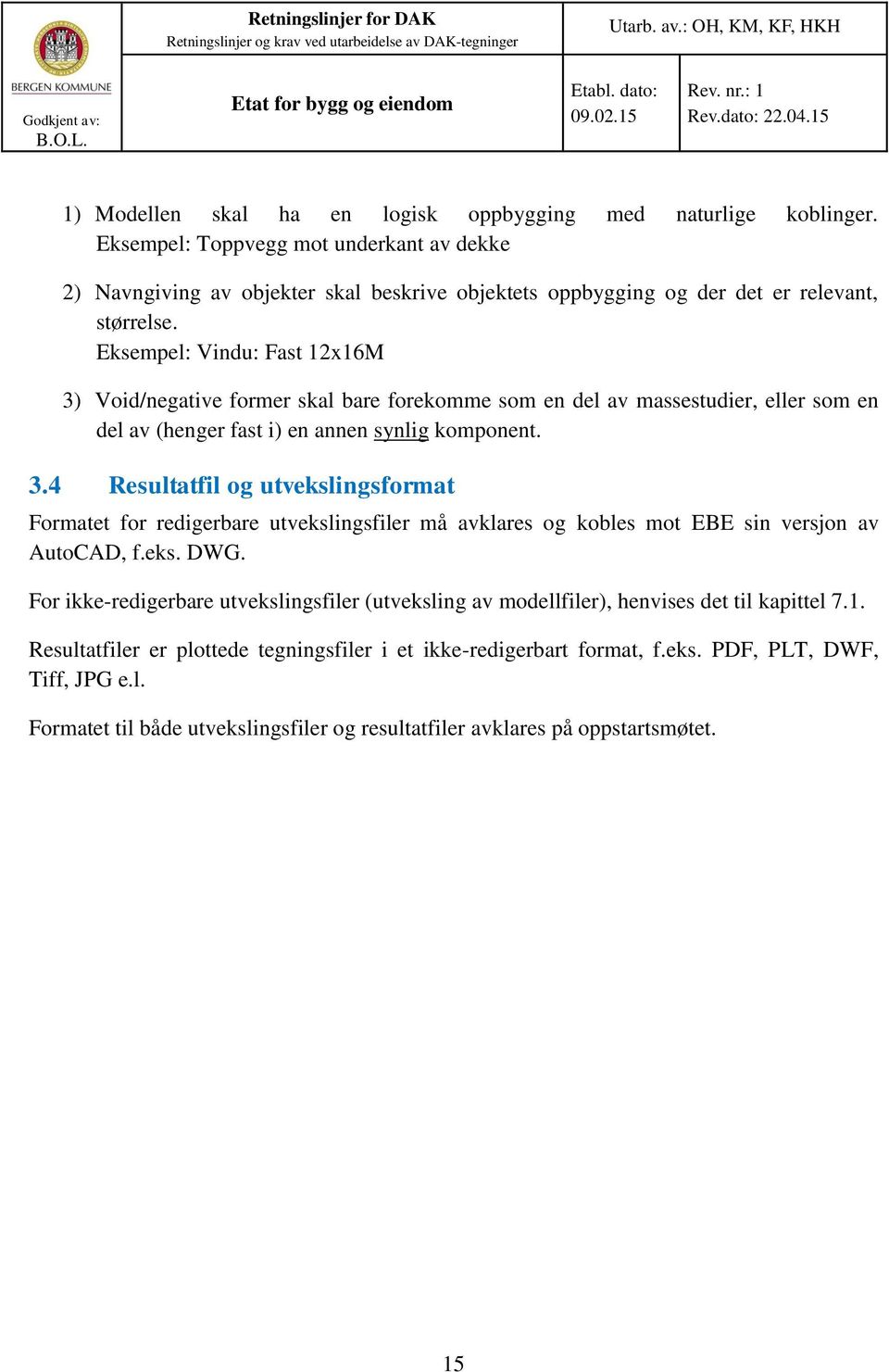 Eksempel: Vindu: Fast 12x16M 3) Void/negative former skal bare forekomme som en del av massestudier, eller som en del av (henger fast i) en annen synlig komponent. 3.4 Resultatfil og utvekslingsformat Formatet for redigerbare utvekslingsfiler må avklares og kobles mot EBE sin versjon av AutoCAD, f.