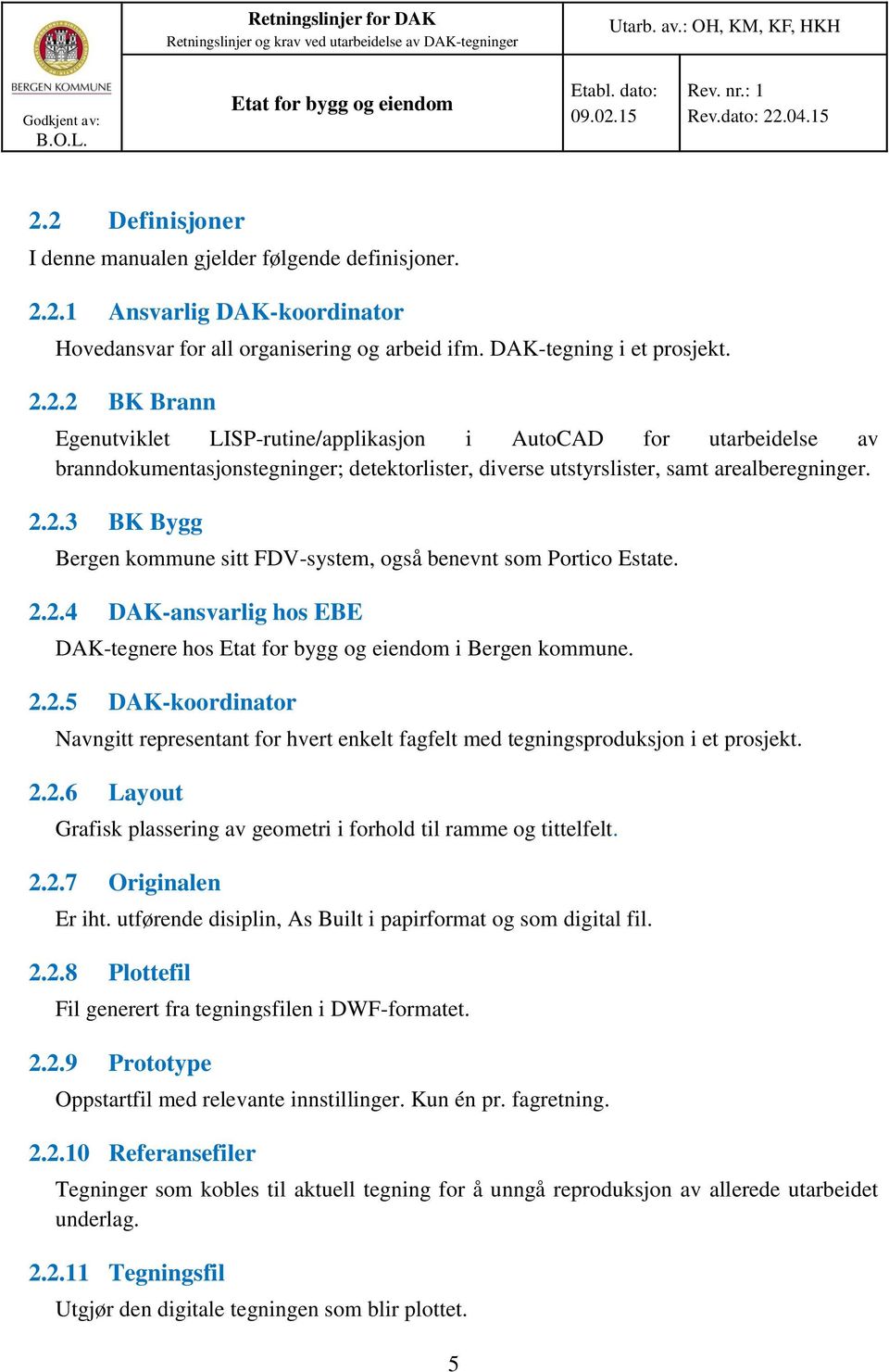 2.2.6 Layout Grafisk plassering av geometri i forhold til ramme og tittelfelt. 2.2.7 Originalen Er iht. utførende disiplin, As Built i papirformat og som digital fil. 2.2.8 Plottefil Fil generert fra tegningsfilen i DWF-formatet.