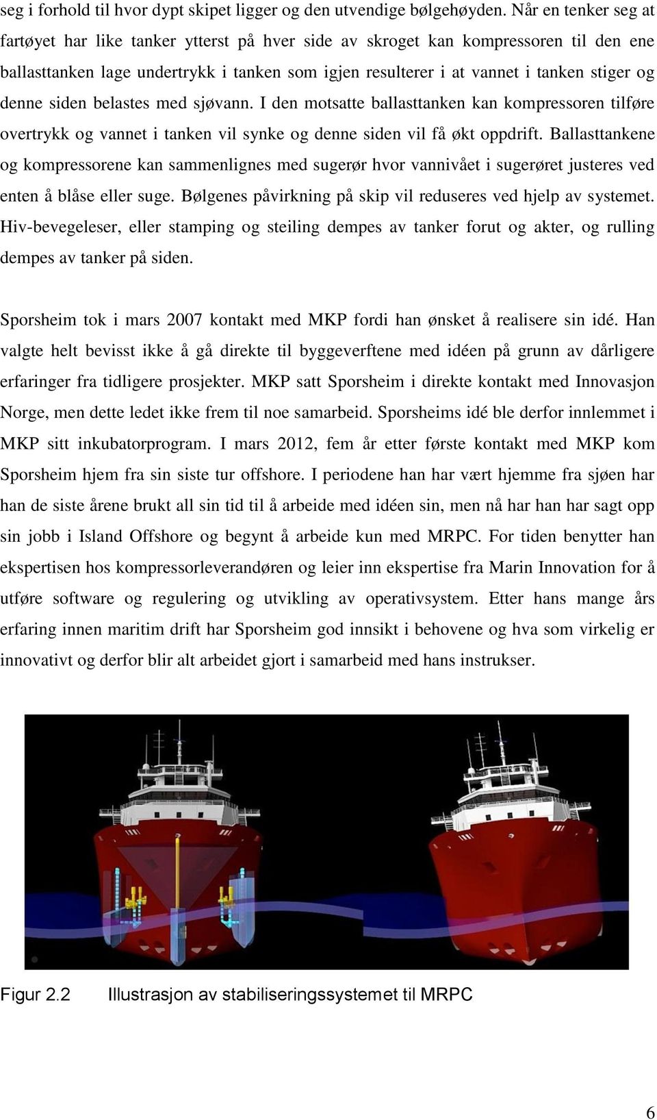 denne siden belastes med sjøvann. I den motsatte ballasttanken kan kompressoren tilføre overtrykk og vannet i tanken vil synke og denne siden vil få økt oppdrift.