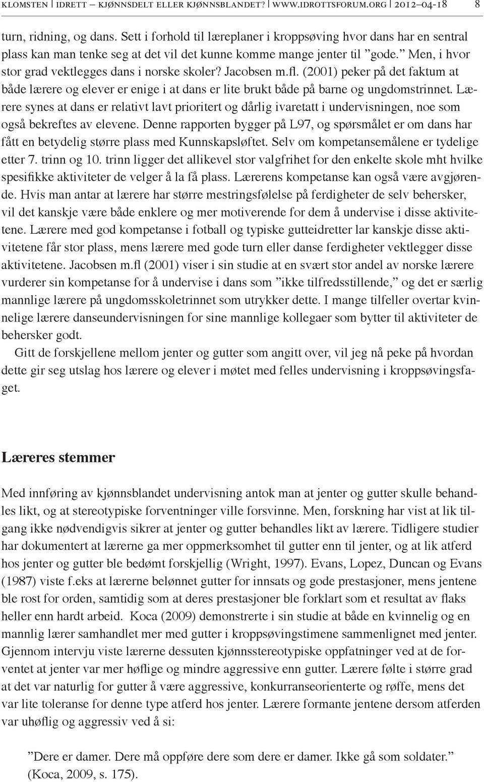 Jacobsen m.fl. (2001) peker på det faktum at både lærere og elever er enige i at dans er lite brukt både på barne og ungdomstrinnet.