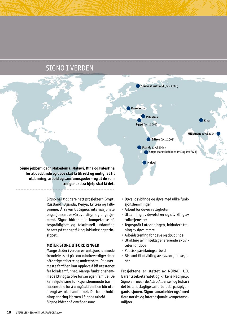 Signo har tidligere hatt prosjekter i Egypt, Russland, Uganda, Kenya, Eritrea og Fillipinene. Årsaken til Signos internasjonale engasjement er vårt verdisyn og engasjement.