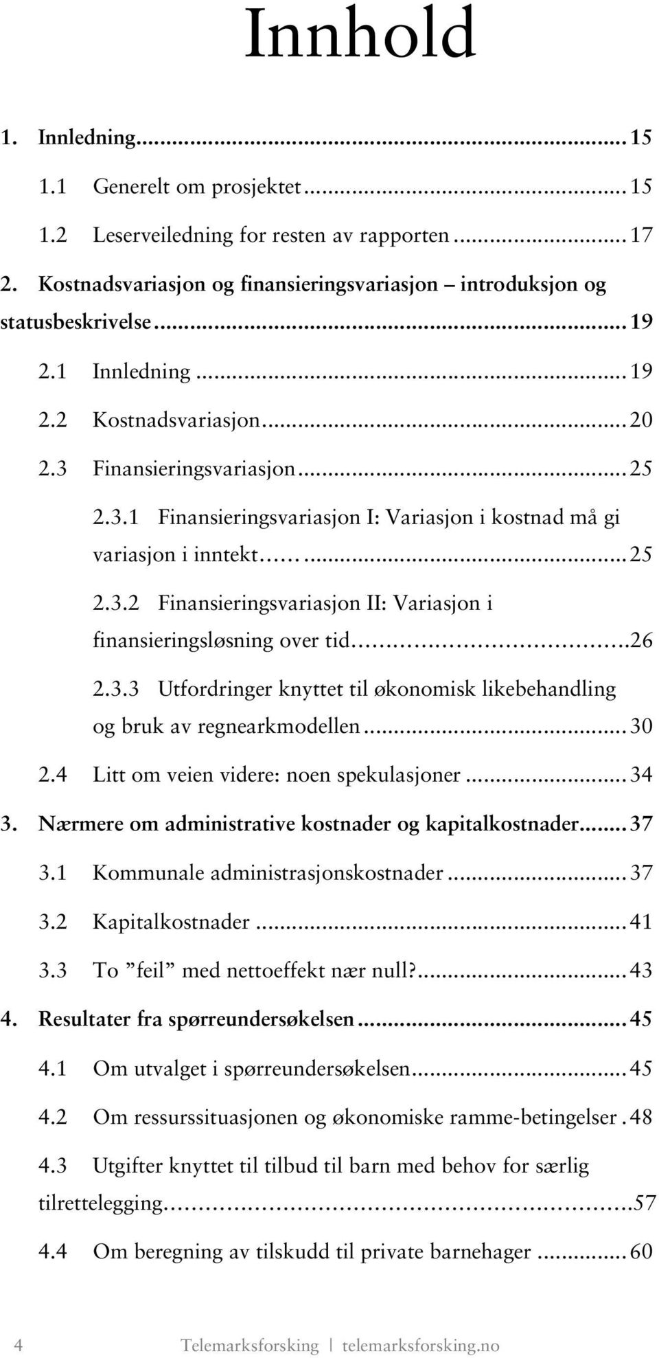 26 2.3.3 Utfordringer knyttet til økonomisk likebehandling og bruk av regnearkmodellen...30 2.4 Litt om veien videre: noen spekulasjoner...34 3.