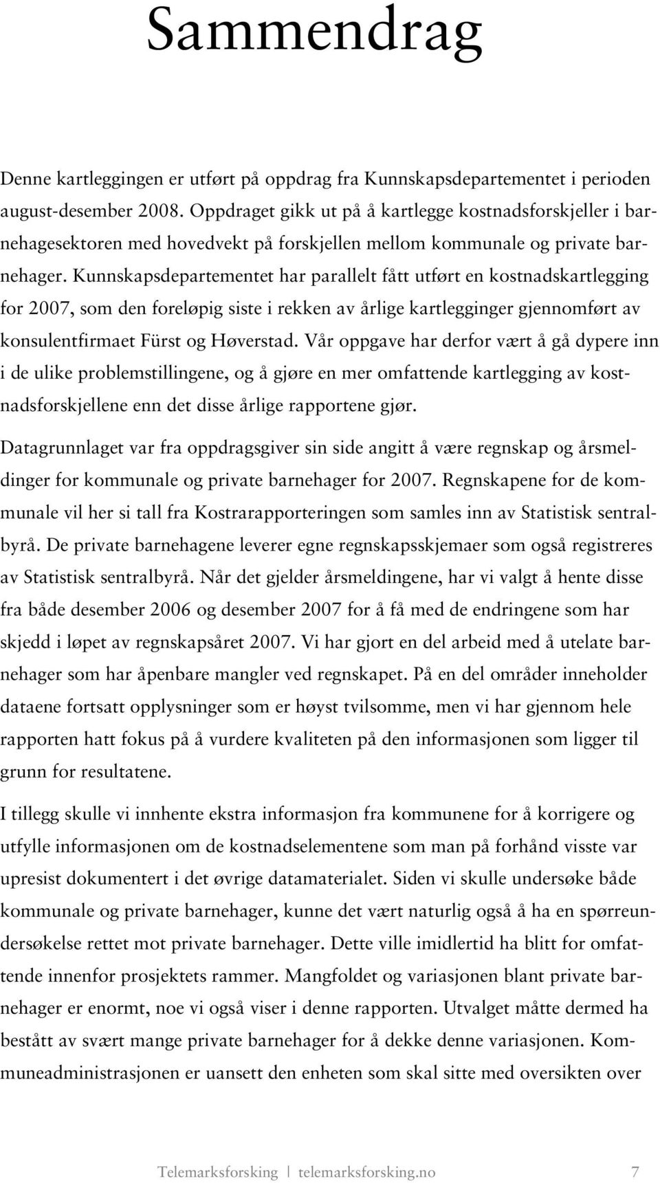 Kunnskapsdepartementet har parallelt fått utført en kostnadskartlegging for 2007, som den foreløpig siste i rekken av årlige kartlegginger gjennomført av konsulentfirmaet Fürst og Høverstad.