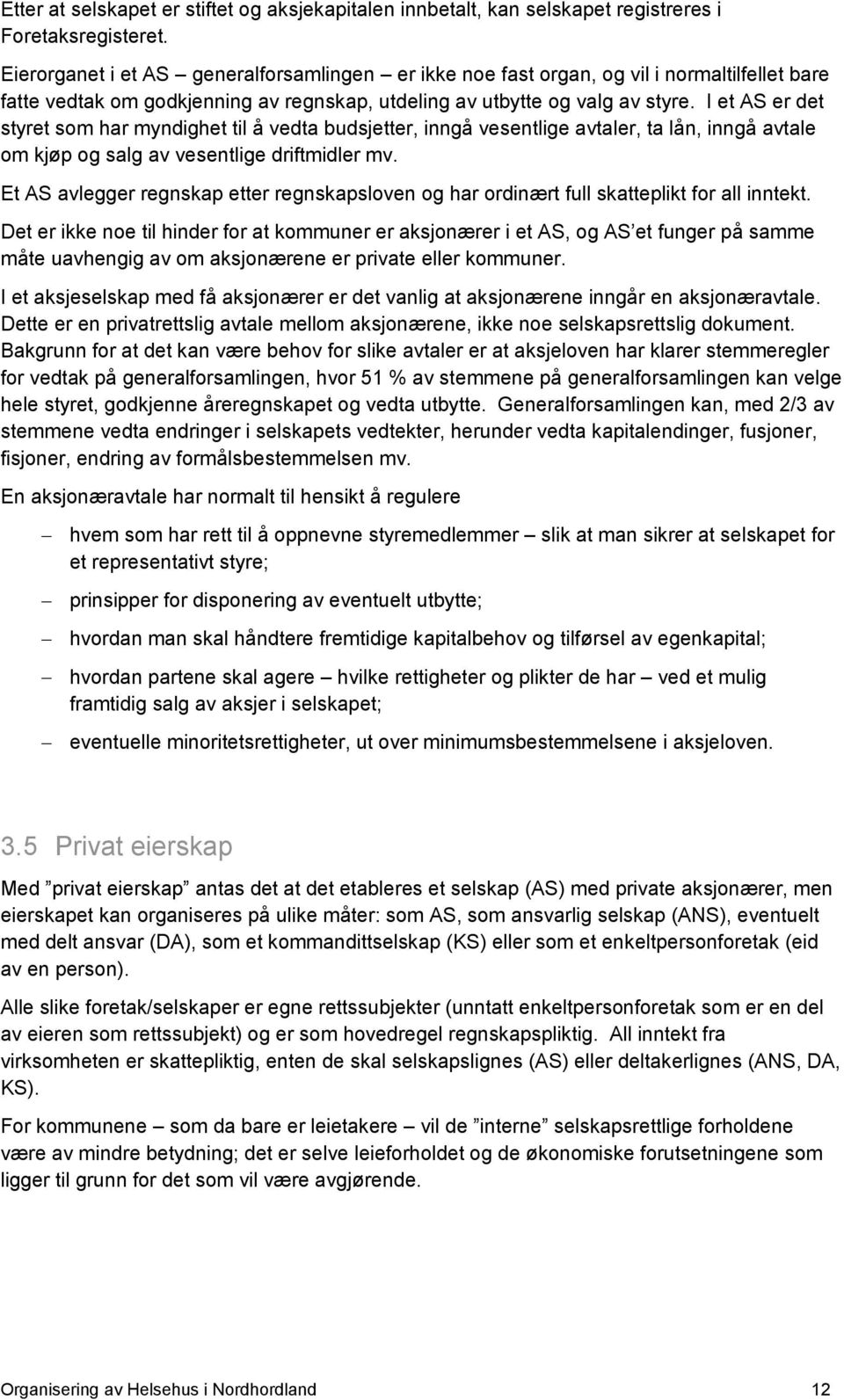 I et AS er det styret som har myndighet til å vedta budsjetter, inngå vesentlige avtaler, ta lån, inngå avtale om kjøp og salg av vesentlige driftmidler mv.