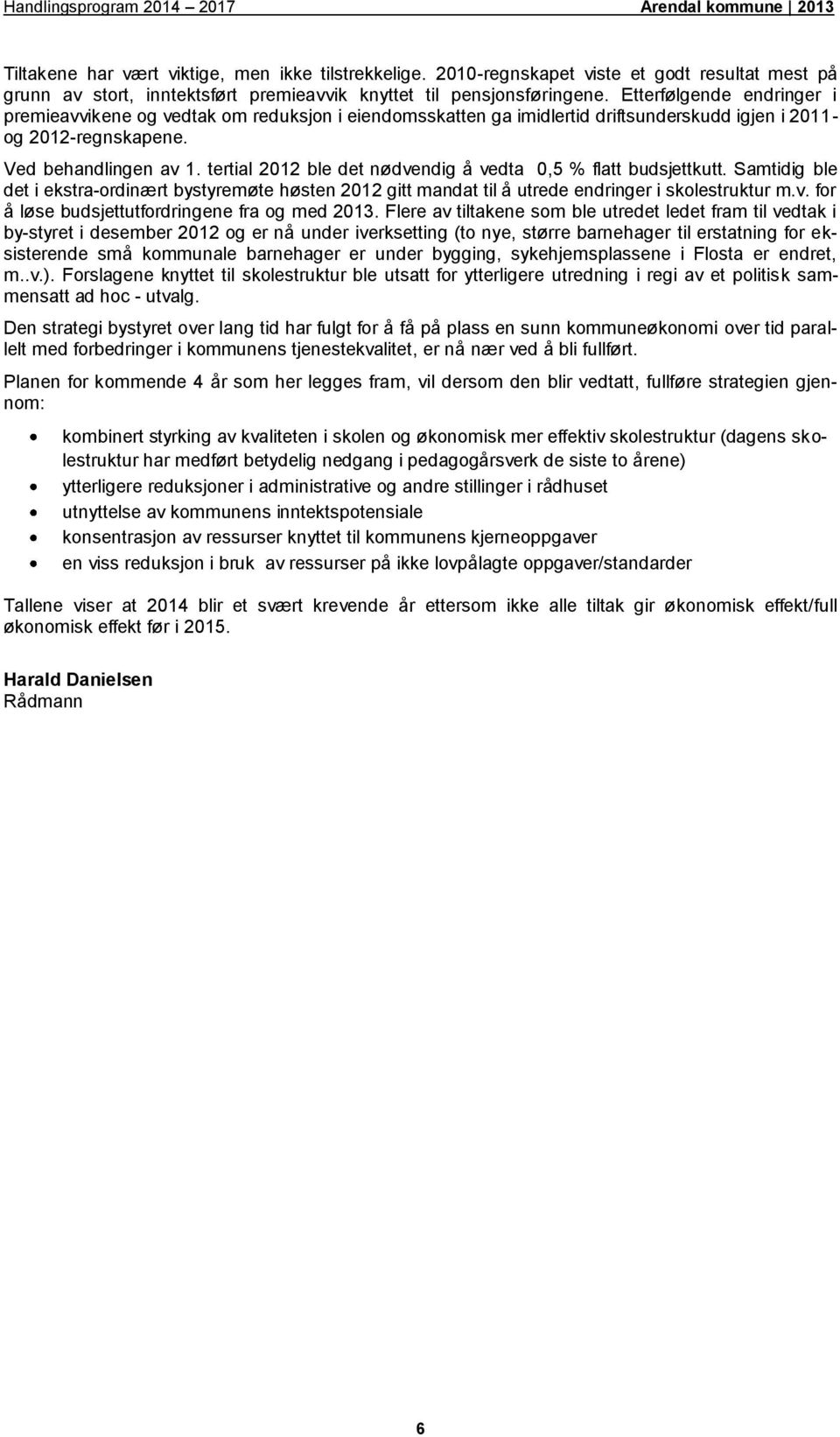 tertial 2012 ble det nødvendig å vedta 0,5 % flatt budsjettkutt. Samtidig ble det i ekstra-ordinært bystyremøte høsten 2012 gitt mandat til å utrede endringer i skolestruktur m.v. for å løse budsjettutfordringene fra og med 2013.