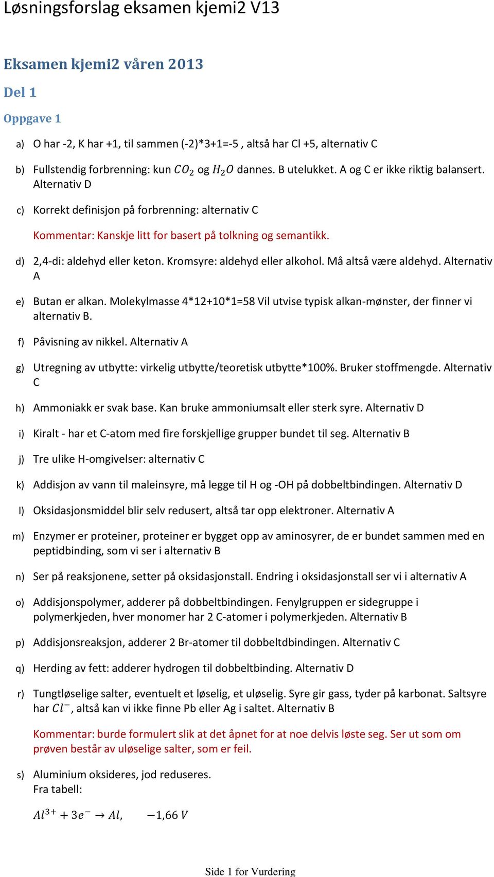 e) f) g) h) i) j) k) l) m) n) o) p) q) r) 2,4-di: aldehyd eller keton. Kromsyre: aldehyd eller alkohol. Må altså være aldehyd. Alternativ A Butan er alkan.