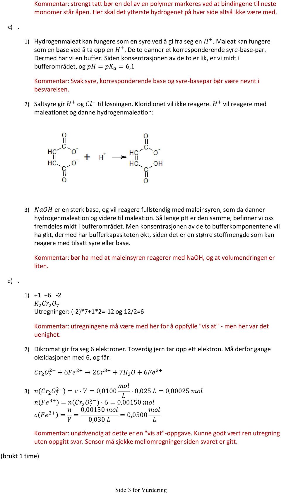 Siden konsentrasjonen av de to er lik, er vi midt i bufferområdet, og Kommentar: Svak syre, korresponderende base og syre-basepar bør være nevnt i besvarelsen. 2) Saltsyre gir og til løsningen.