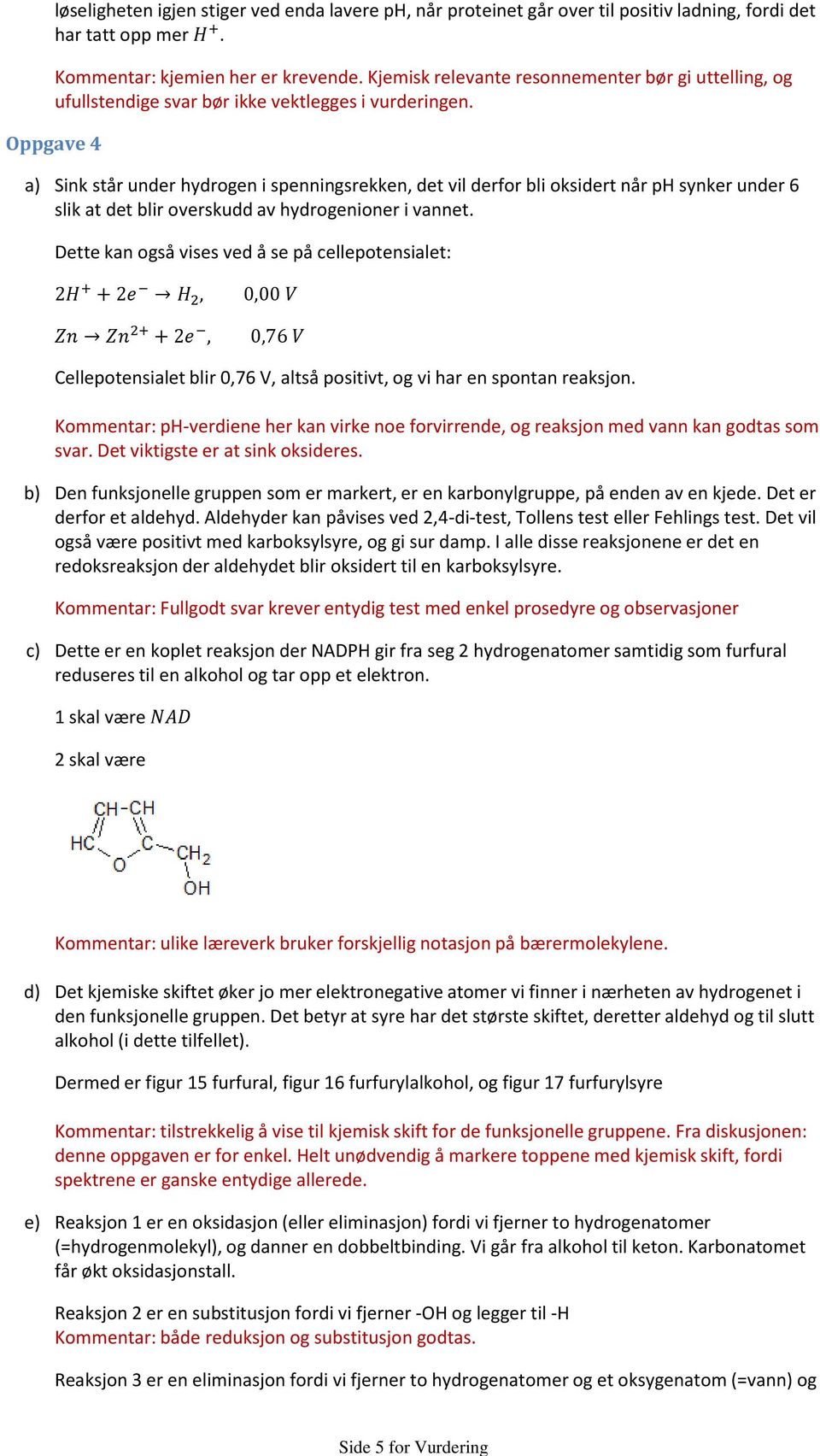 Oppgave 4 Sink står under hydrogen i spenningsrekken, det vil derfor bli oksidert når ph synker under 6 slik at det blir overskudd av hydrogenioner i vannet.