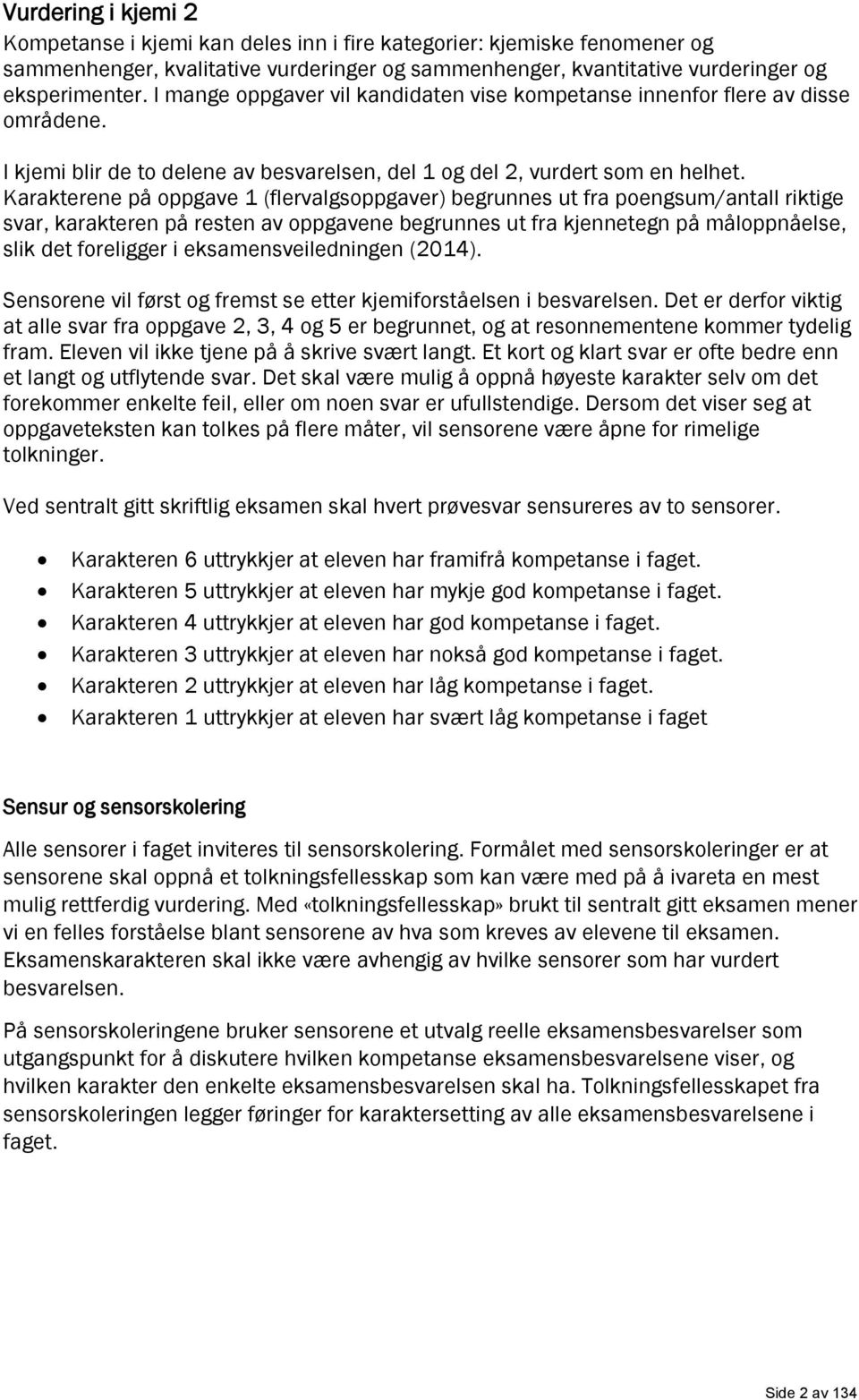 Karakterene på oppgave 1 (flervalgsoppgaver) begrunnes ut fra poengsum/antall riktige svar, karakteren på resten av oppgavene begrunnes ut fra kjennetegn på måloppnåelse, slik det foreligger i