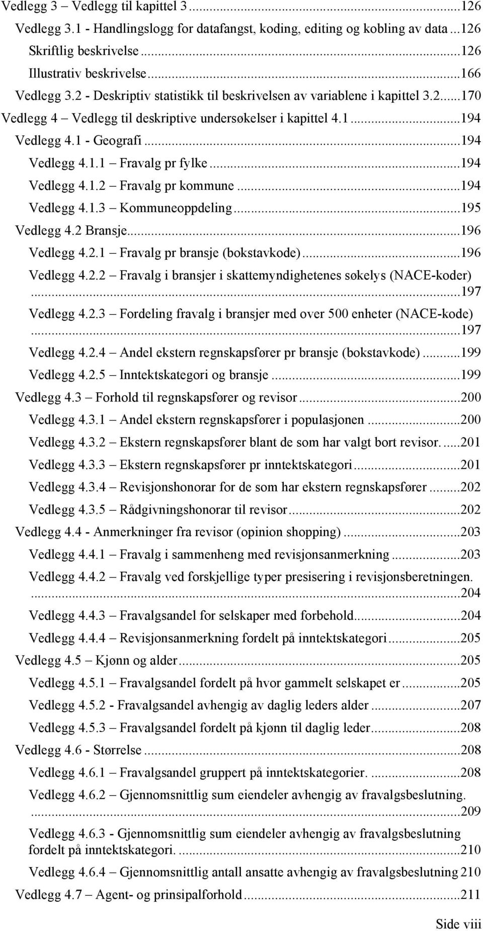 ..194 Vedlegg 4.1.2 Fravalg pr kommune...194 Vedlegg 4.1.3 Kommuneoppdeling...195 Vedlegg 4.2 Bransje...196 Vedlegg 4.2.1 Fravalg pr bransje (bokstavkode)...196 Vedlegg 4.2.2 Fravalg i bransjer i skattemyndighetenes søkelys (NACE-koder).