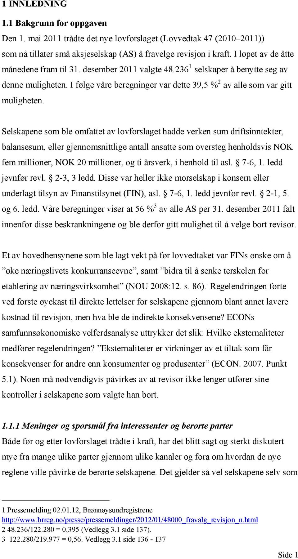 Selskapene som ble omfattet av lovforslaget hadde verken sum driftsinntekter, balansesum, eller gjennomsnittlige antall ansatte som oversteg henholdsvis NOK fem millioner, NOK 20 millioner, og ti