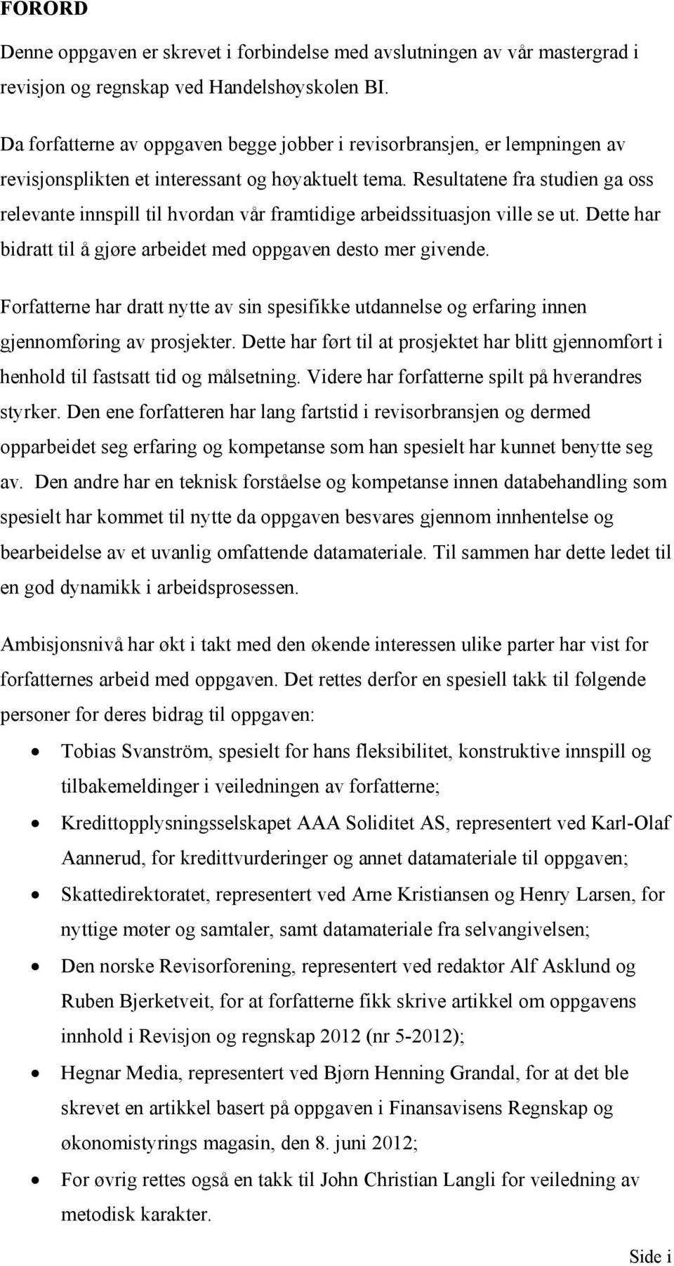 Resultatene fra studien ga oss relevante innspill til hvordan vår framtidige arbeidssituasjon ville se ut. Dette har bidratt til å gjøre arbeidet med oppgaven desto mer givende.