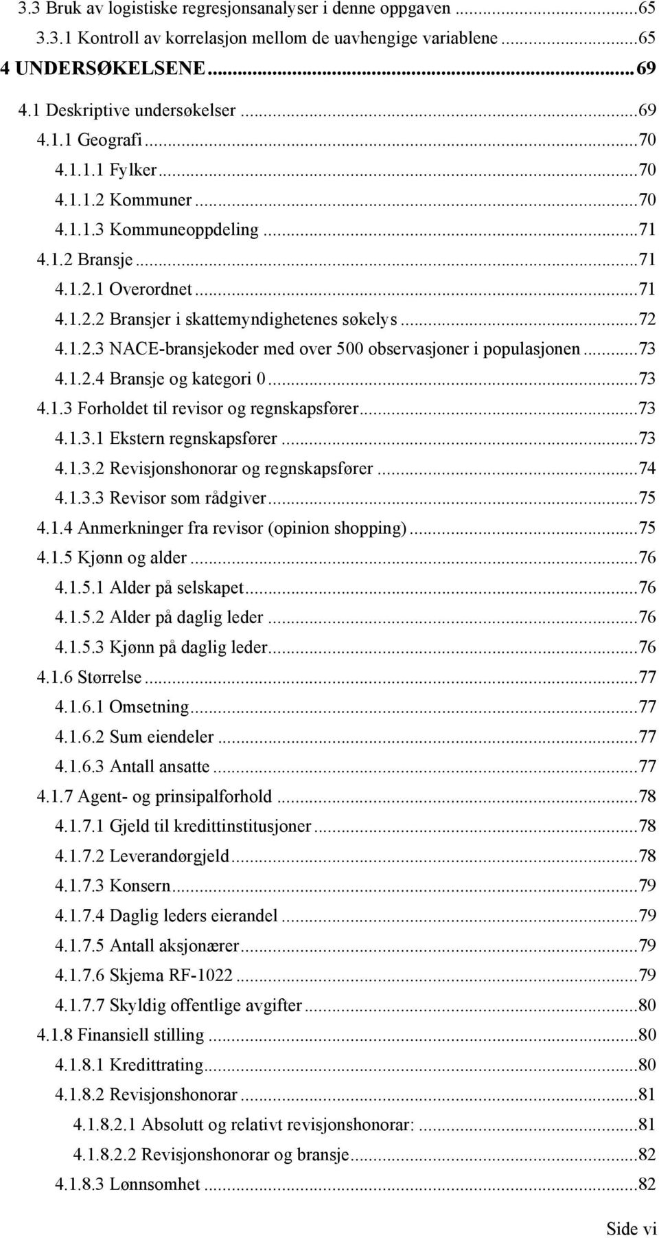 ..73 4.1.2.4 Bransje og kategori 0...73 4.1.3 Forholdet til revisor og regnskapsfører...73 4.1.3.1 Ekstern regnskapsfører...73 4.1.3.2 Revisjonshonorar og regnskapsfører...74 4.1.3.3 Revisor som rådgiver.