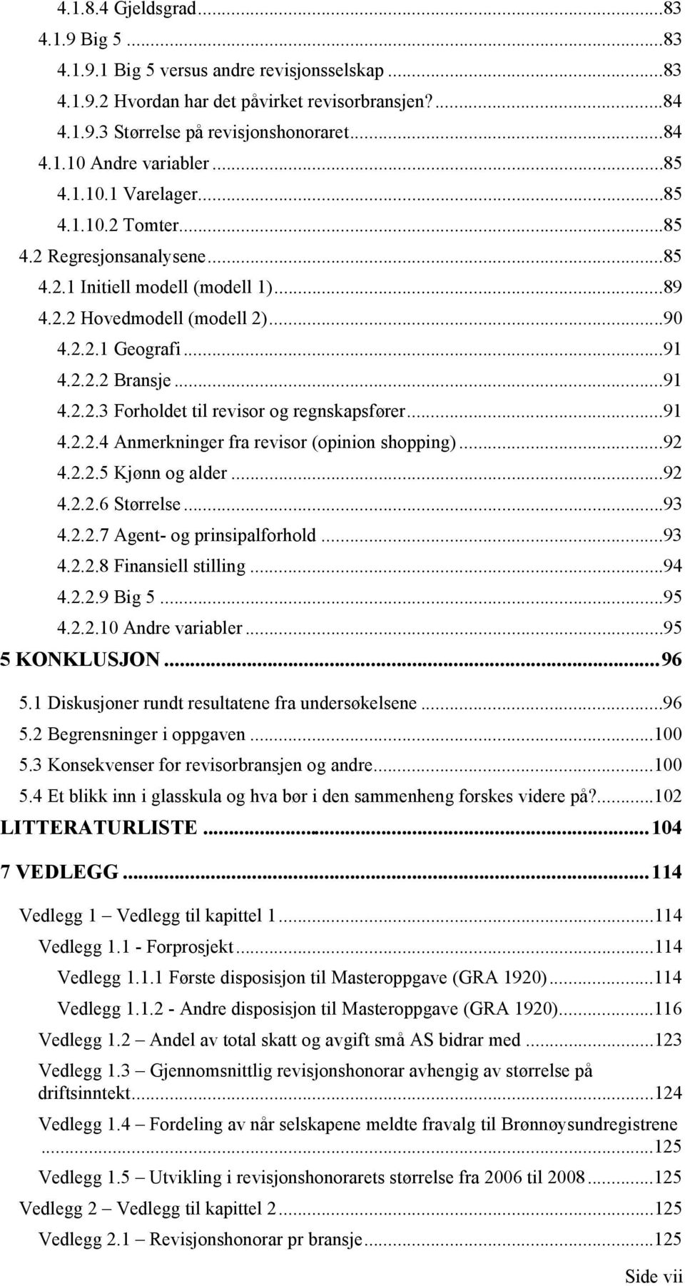 ..91 4.2.2.4 Anmerkninger fra revisor (opinion shopping)...92 4.2.2.5 Kjønn og alder...92 4.2.2.6 Størrelse...93 4.2.2.7 Agent- og prinsipalforhold...93 4.2.2.8 Finansiell stilling...94 4.2.2.9 Big 5.