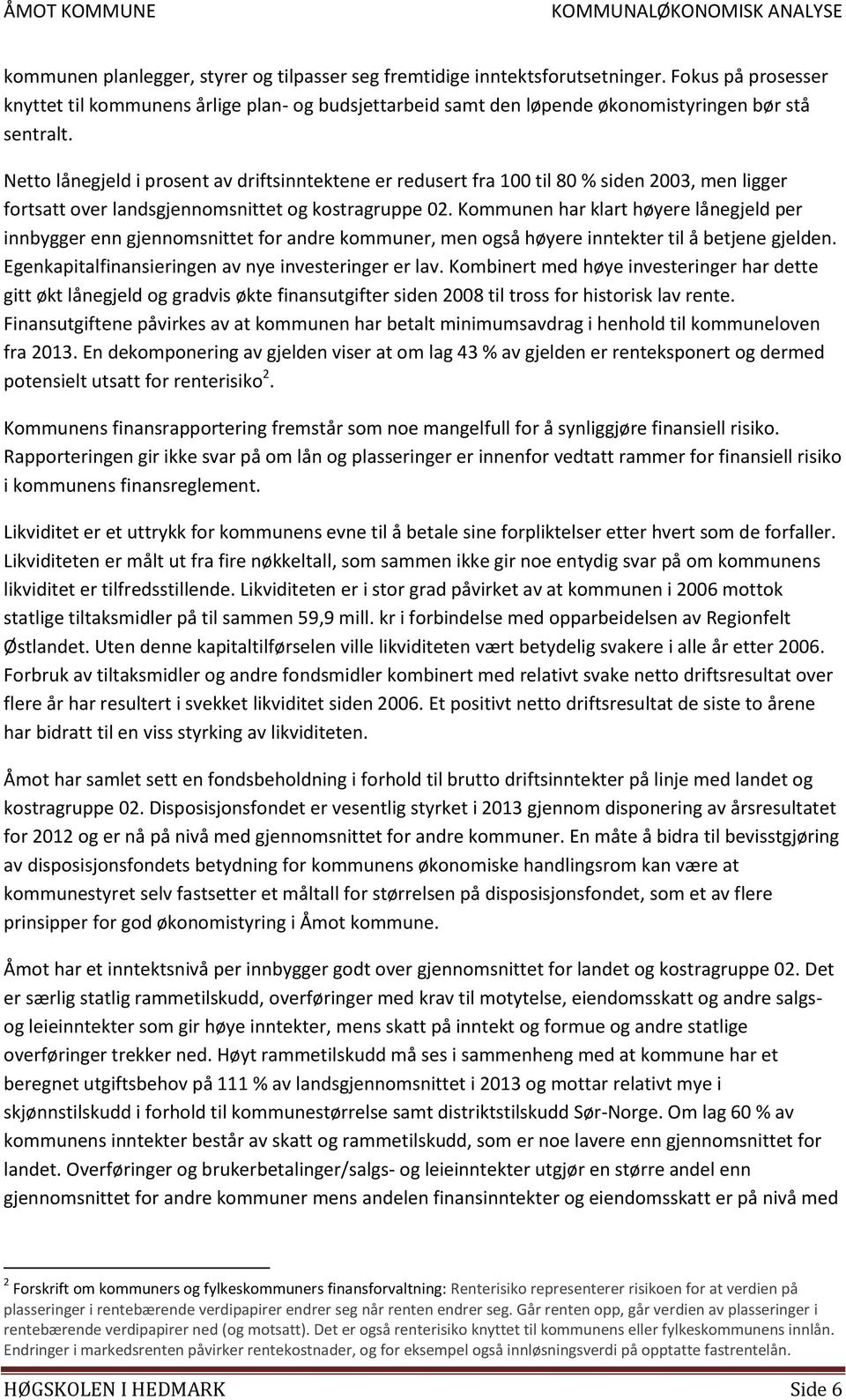 Netto lånegjeld i prosent av driftsinntektene er redusert fra 100 til 80 % siden 2003, men ligger fortsatt over landsgjennomsnittet og kostragruppe 02.