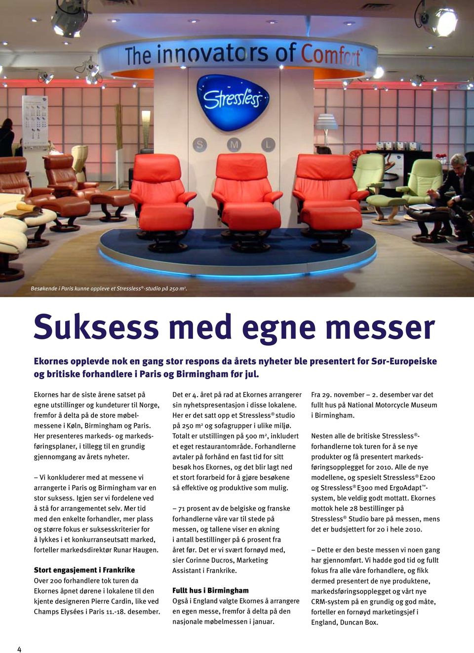 Ekornes har de siste årene satset på egne utstillinger og kundeturer til Norge, fremfor å delta på de store møbelmessene i Køln, Birmingham og Paris.