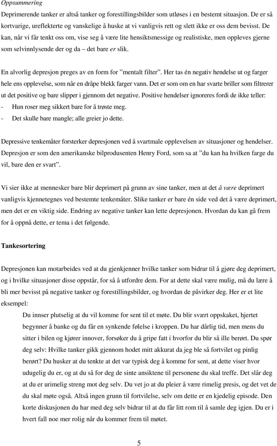 De kan, når vi får tenkt oss om, vise seg å være lite hensiktsmessige og realistiske, men oppleves gjerne som selvinnlysende der og da det bare er slik.